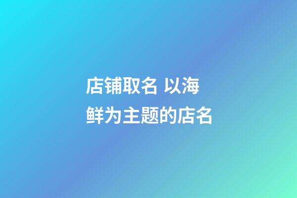 店铺取名 以海鲜为主题的店名-第1张-店铺起名-玄机派